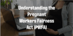 Understanding the Pregnant Workers Fairness Act